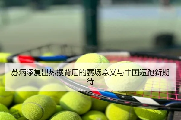 苏炳添复出热搜背后的赛场意义与中国短跑新期待