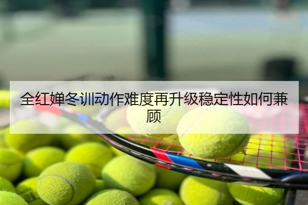 全红婵冬训动作难度再升级稳定性如何兼顾