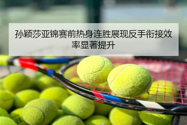 孙颖莎亚锦赛前热身连胜展现反手衔接效率显著提升