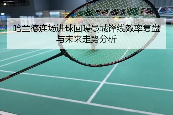 哈兰德连场进球回暖曼城锋线效率复盘与未来走势分析