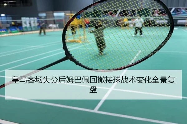皇马客场失分后姆巴佩回撤接球战术变化全景复盘
